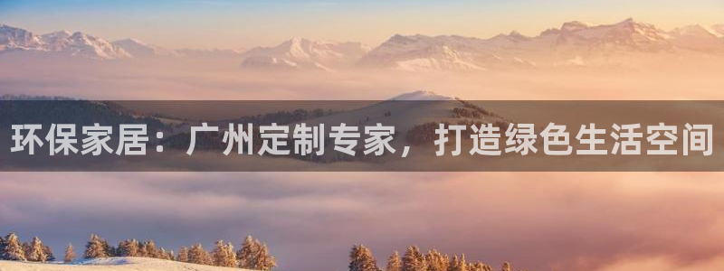 沐鸣2平台注册流程：环保家居：广州定制专家，打造绿色生活空间