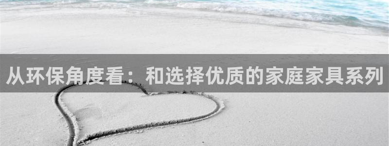 沐鸣2平台测速地址：从环保角度看：和选择优质的家庭家具系列