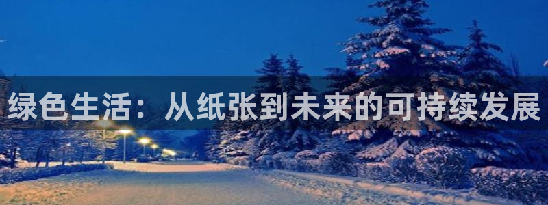 沐鸣2平台登陆地址：绿色生活：从纸张到未来的可持续发展