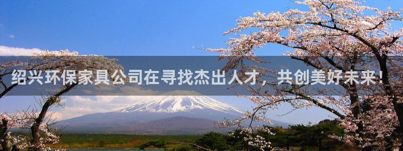 沐鸣2平台黑款：绍兴环保家具公司在寻找杰出人才，共创美好未来