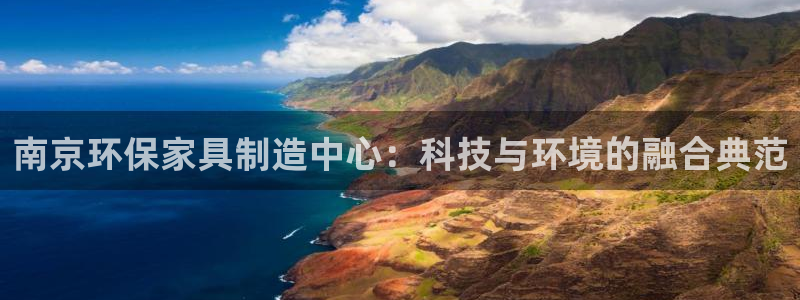沐鸣2平台待遇：南京环保家具制造中心：科技与环境的融合典范