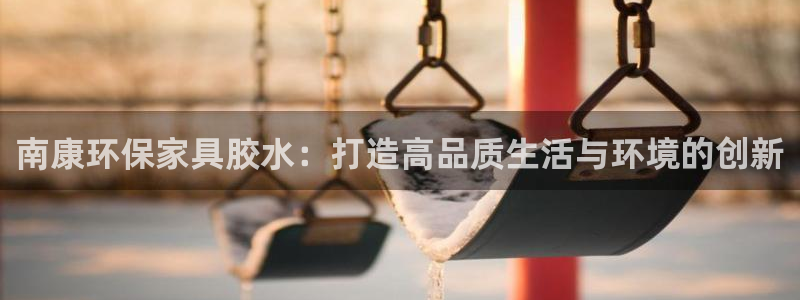 沐鸣2平台测：南康环保家具胶水：打造高品质生活与环境的创新