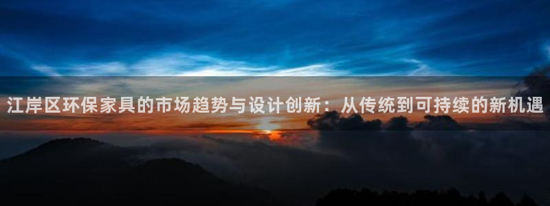 沐鸣2注册登陆：江岸区环保家具的市场趋势与设计创新：从传统到