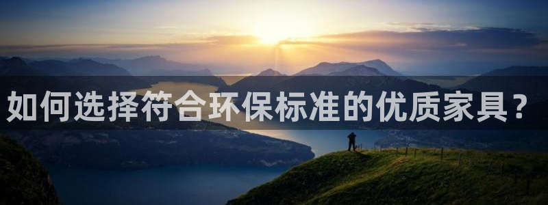 沐鸣2平台注册：如何选择符合环保标准的优质家具？