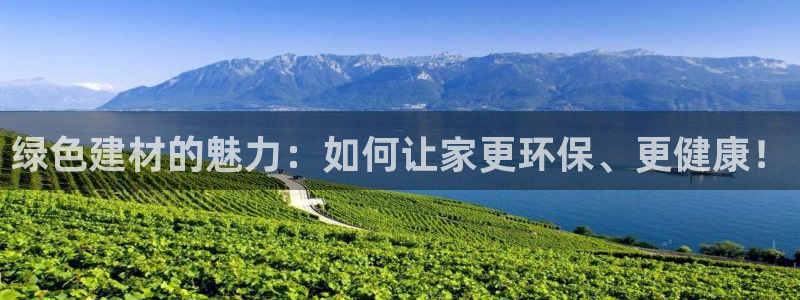 沐鸣2注册登录测速：绿色建材的魅力：如何让家更环保、更健康！