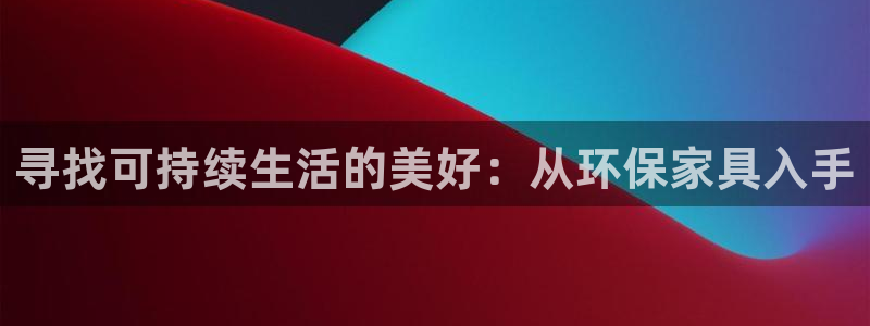 沐鸣2平台是真的吗：寻找可持续生活的美好：从环保家具入手
