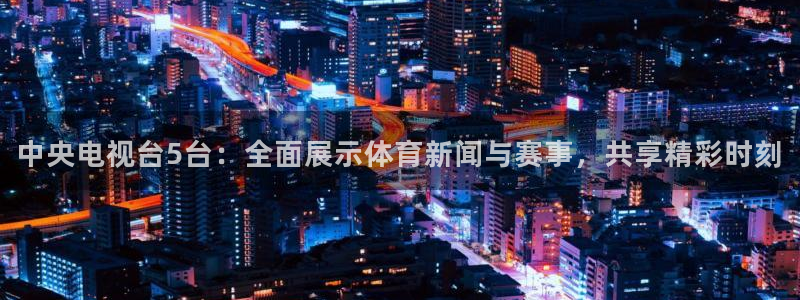 9255tv直播nba在线观看：中央电视台5台：全面展示体育新闻与赛事，共享精彩时刻