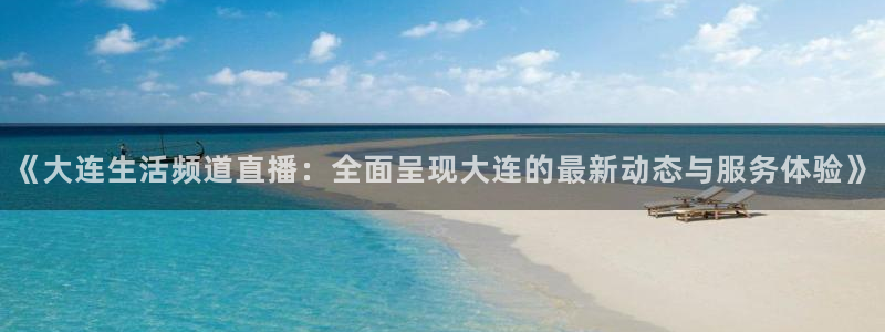 9255tv直播nba在线观看：《大连生活频道直播：全面呈现大连的最新动态与服务体验》