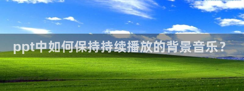 9255tv直播nba在线直播：ppt中如何保持持续播放的背景音乐？